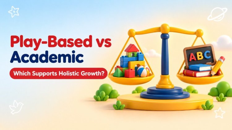 Play-Based vs Academic Preschools: Which Supports Holistic Development Better?